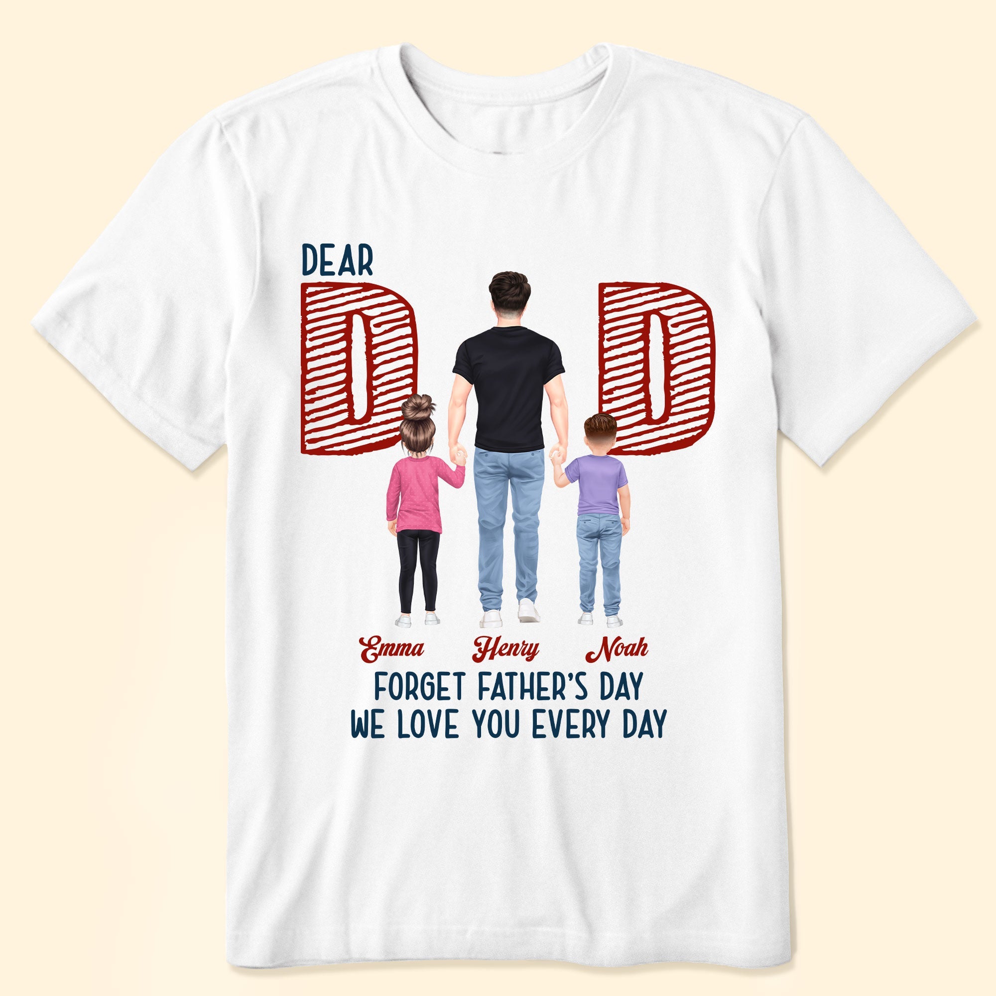 Dear Dad Forget Father‘s Day We Love You Every Day - Personalized Shirt