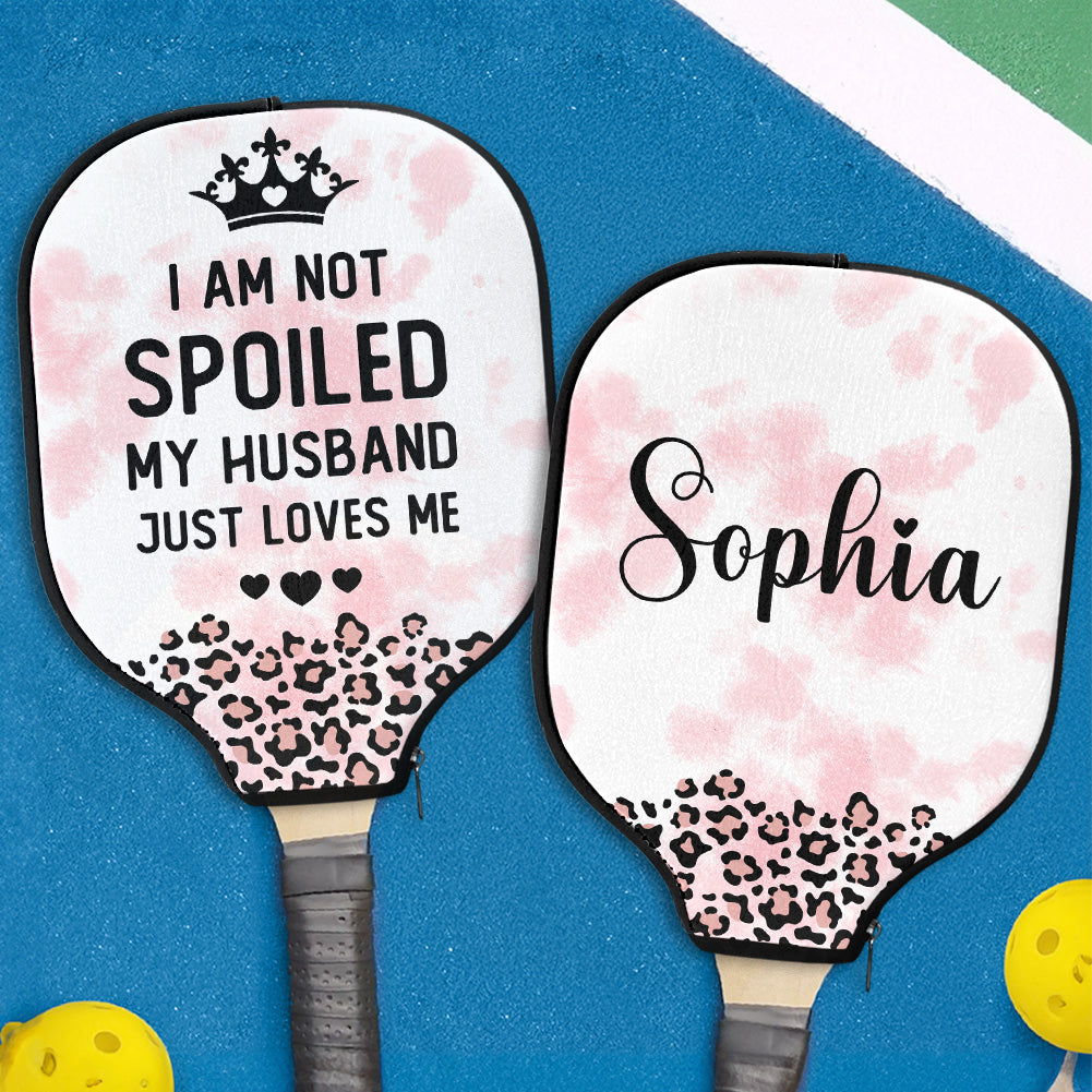 I Am Not Spoiled My Husband Just Loves Me - Custom Pickleball Paddle Cover