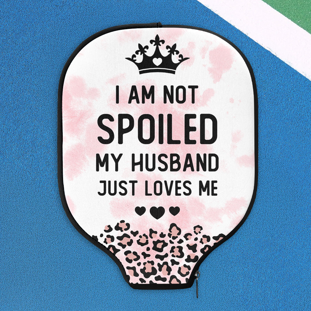 I Am Not Spoiled My Husband Just Loves Me - Custom Pickleball Paddle Cover