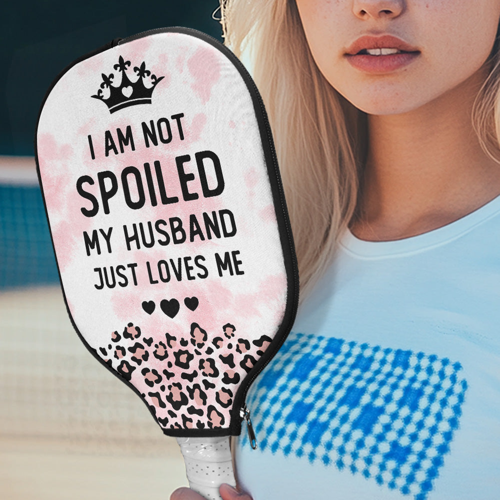 I Am Not Spoiled My Husband Just Loves Me - Custom Pickleball Paddle Cover