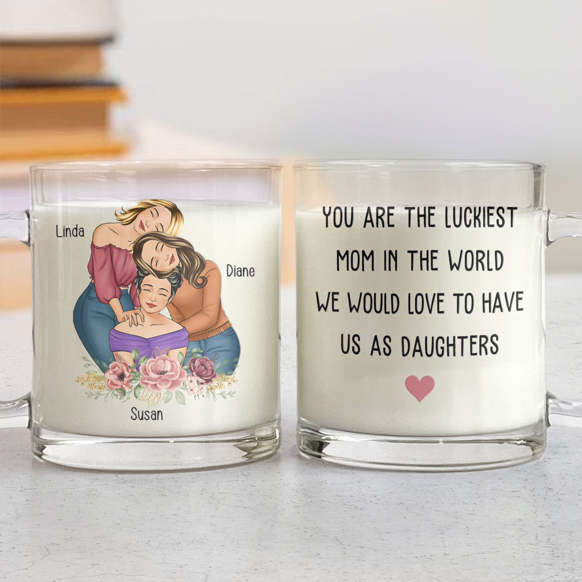 You Are The Luckiest Mom We Would Love To Have Us As Daughters - Personalized Glass Mug