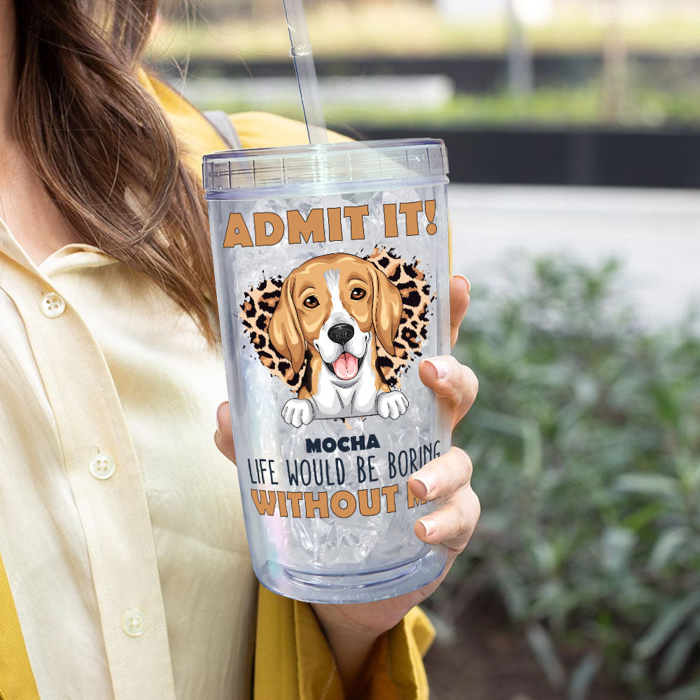 Admit It Life Would Be Boring Without Me - Personalized Acrylic Tumbler With Straw