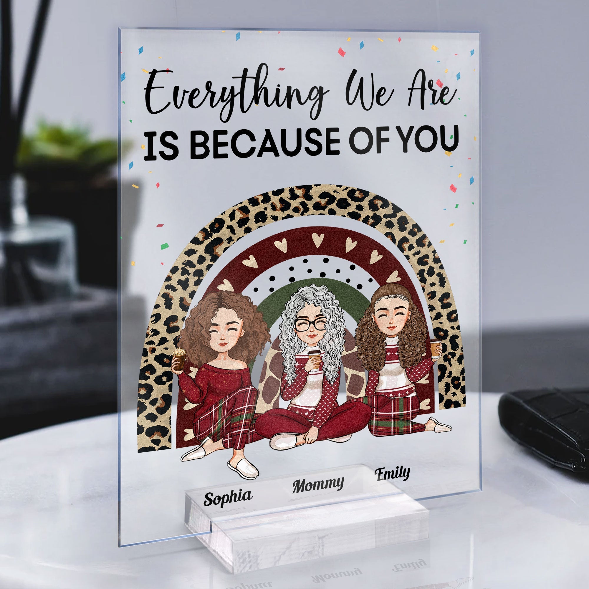 Everything We Are Is Because Of You  - Personalized Acrylic Plaque - Christmas, New Year, Loving Gift For Mother, Daughters