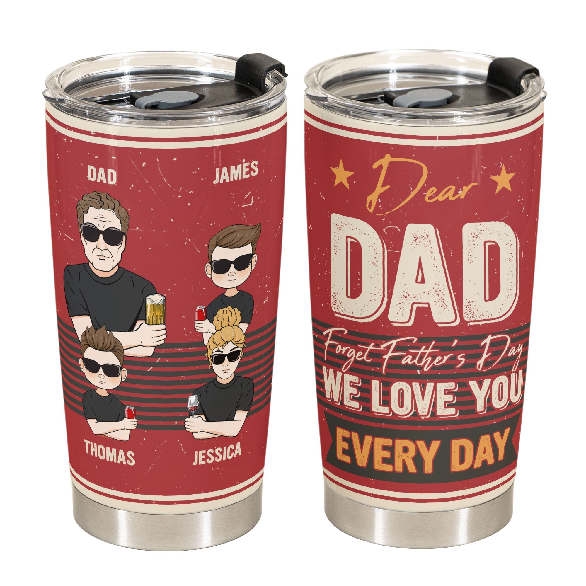 Forget Father's Day We Love You Every Day - Personalized Tumbler Cup