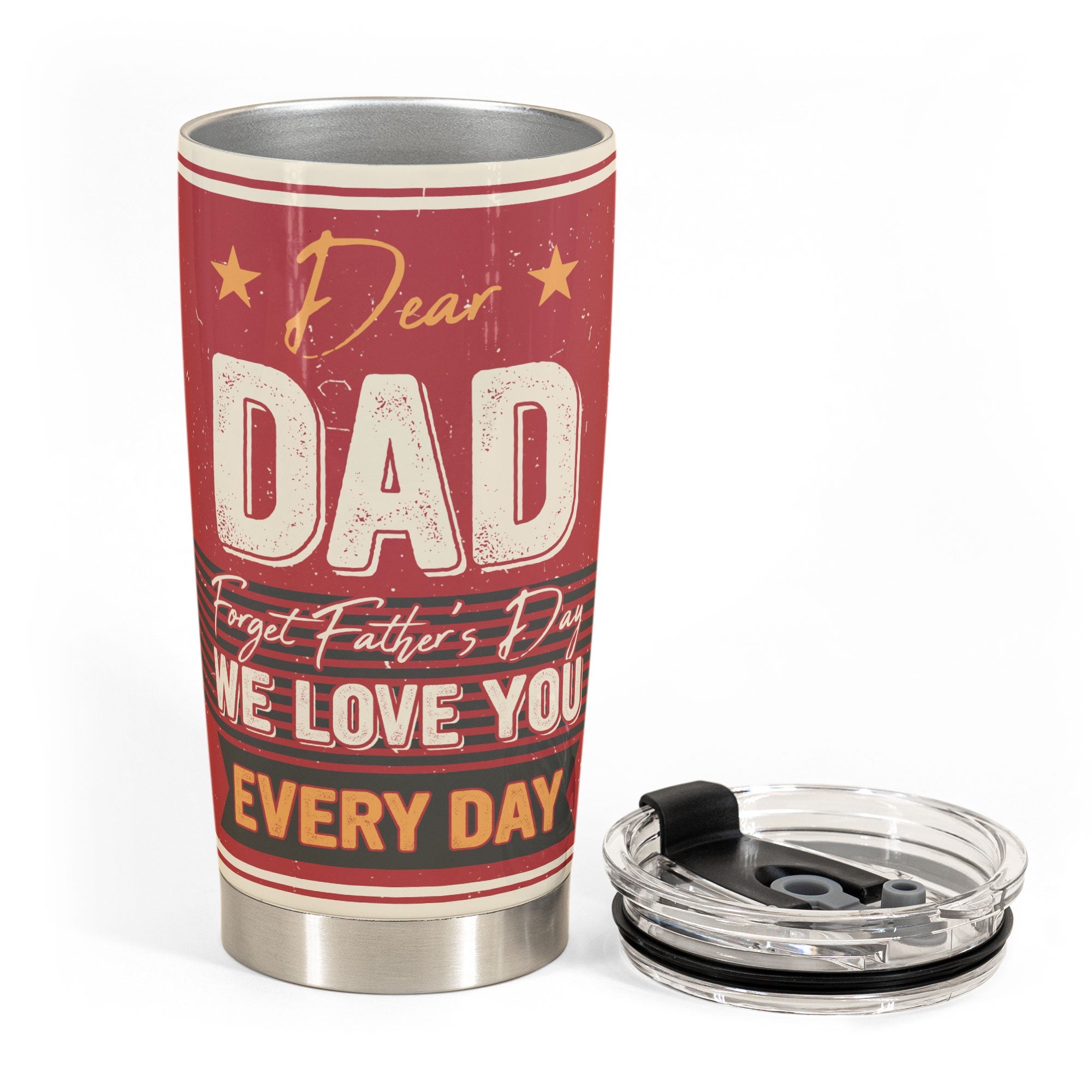 Forget Father's Day We Love You Every Day - Personalized Tumbler Cup