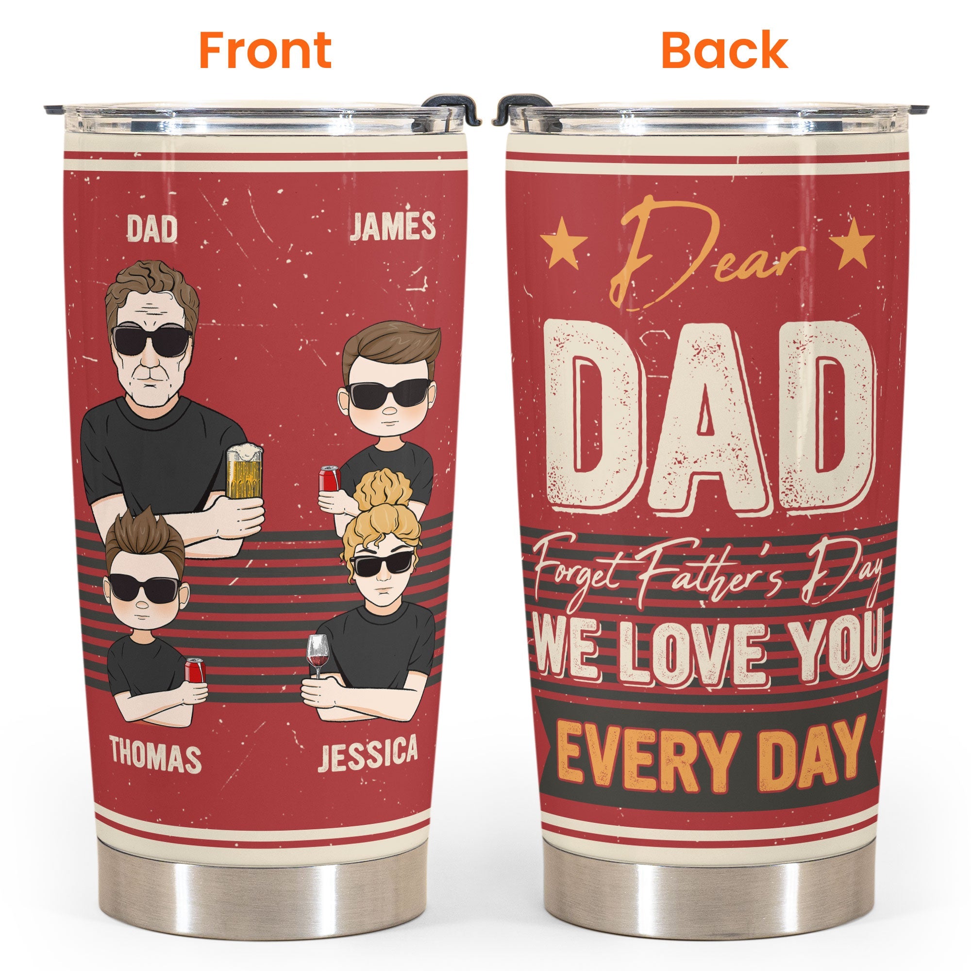 Forget Father's Day We Love You Every Day - Personalized Tumbler Cup