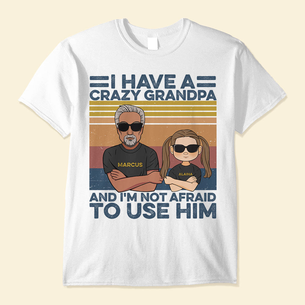 I-Have-A-Crazy-Grandpa-And-I-m-Not-Afraid-To-Use-Him-Family-Custom-Shirt-Gift-For-Grandpa