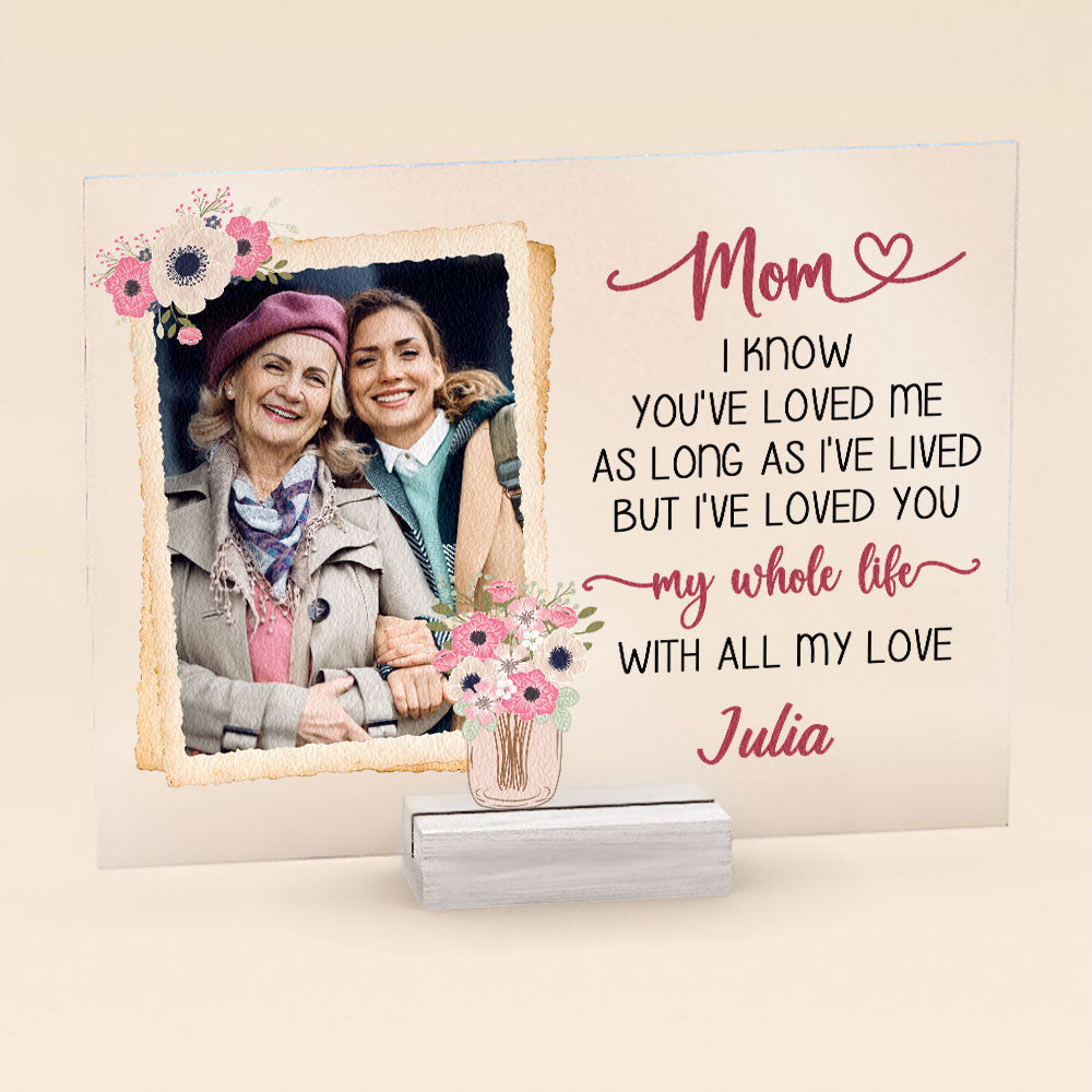 Mom I'Ve Loved You My Whole Life - Personalized Acrylic Photo Plaque