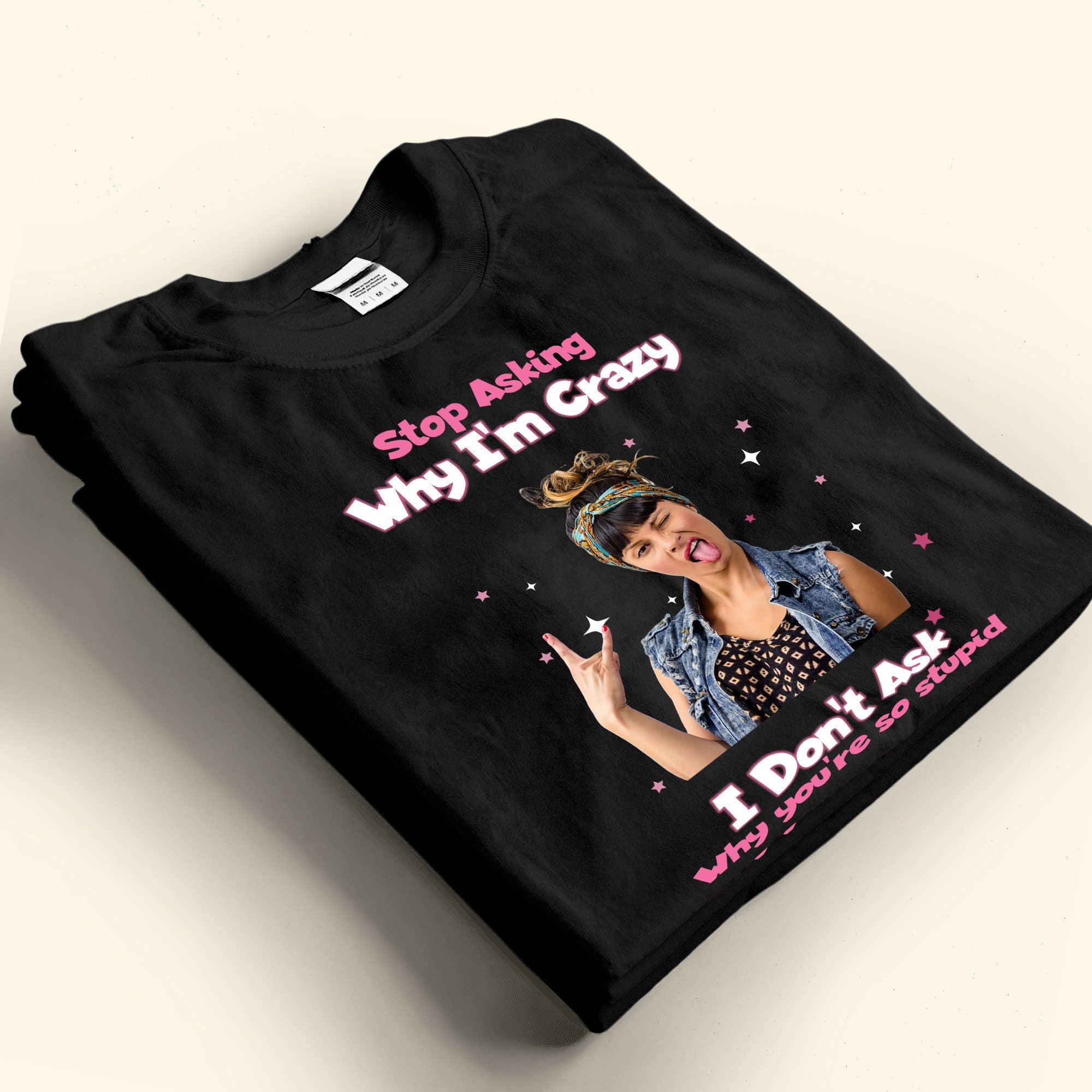 Stop Asking Why I'M Crazy - Personalized Photo Shirt