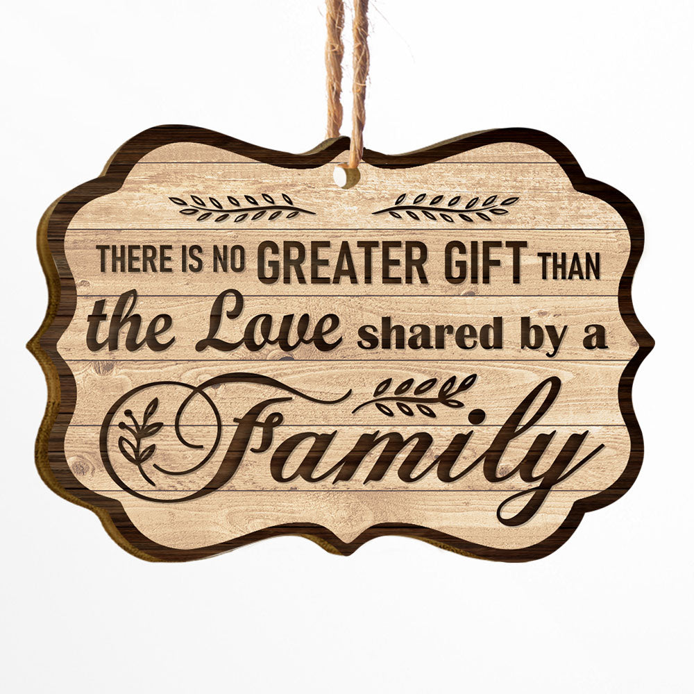 There Is No Greater Gift Than The Love Shared By A Family - Personalized Two-Sided Wooden Ornament - Christmas Gift For Fathers, Mothers, Daughters & Sons