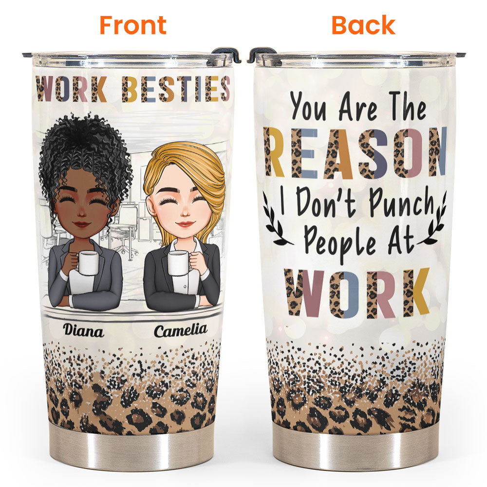 You're The Reason I Don't Punch People At Work - Personalized Tumbler Cup